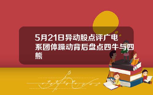 5月21日异动股点评广电系团体躁动背后盘点四牛与四熊