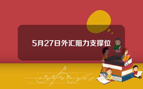 5月27日外汇阻力支撑位