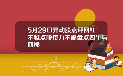 5月29日异动股点评网红不雅点股接力不竭盘点四牛与四熊