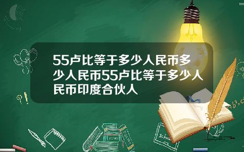 55卢比等于多少人民币多少人民币55卢比等于多少人民币印度合伙人