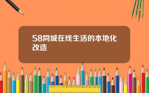 58同城在线生活的本地化改造