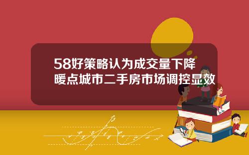 58好策略认为成交量下降暖点城市二手房市场调控显效