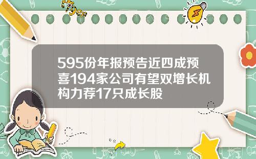 595份年报预告近四成预喜194家公司有望双增长机构力荐17只成长股