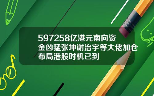 597258亿港元南向资金凶猛张坤谢治宇等大佬加仓布局港股时机已到