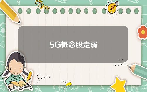 5G概念股走弱