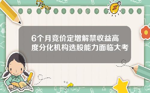 6个月竞价定增解禁收益高度分化机构选股能力面临大考