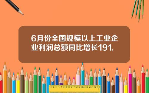 6月份全国规模以上工业企业利润总额同比增长191.