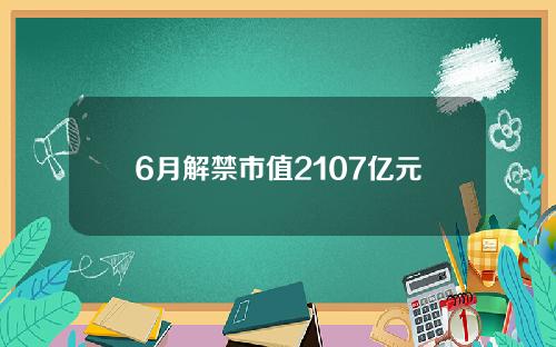 6月解禁市值2107亿元