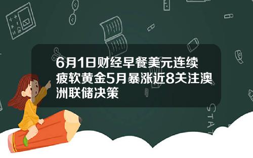 6月1日财经早餐美元连续疲软黄金5月暴涨近8关注澳洲联储决策