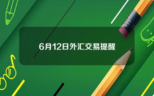 6月12日外汇交易提醒