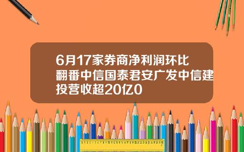 6月17家券商净利润环比翻番中信国泰君安广发中信建投营收超20亿0