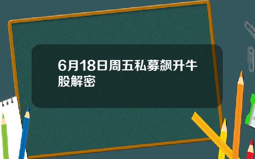 6月18日周五私募飙升牛股解密