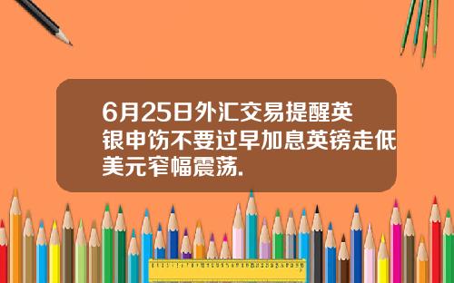 6月25日外汇交易提醒英银申饬不要过早加息英镑走低美元窄幅震荡.