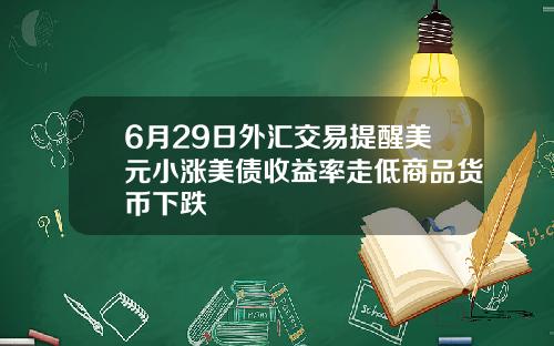 6月29日外汇交易提醒美元小涨美债收益率走低商品货币下跌