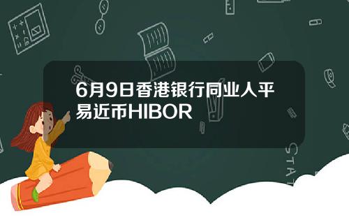 6月9日香港银行同业人平易近币HIBOR