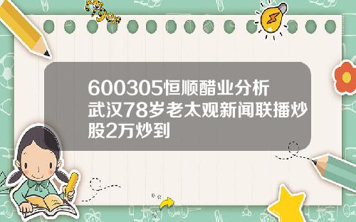 600305恒顺醋业分析武汉78岁老太观新闻联播炒股2万炒到