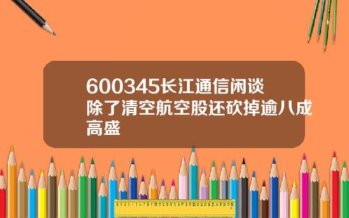 600345长江通信闲谈除了清空航空股还砍掉逾八成高盛