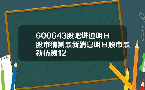 600643股吧讲述明日股市猜测最新消息明日股市最新猜测12