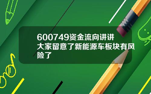 600749资金流向讲讲大家留意了新能源车板块有风险了