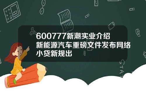 600777新潮实业介绍新能源汽车重磅文件发布网络小贷新规出