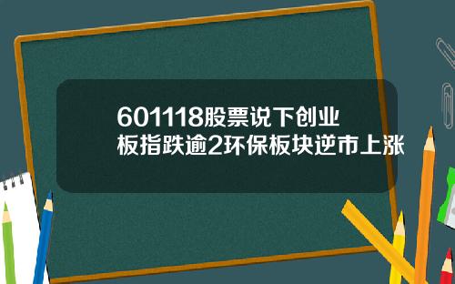 601118股票说下创业板指跌逾2环保板块逆市上涨