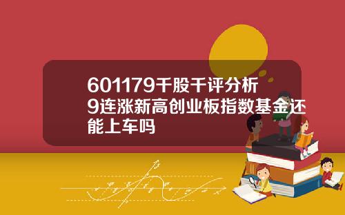 601179千股千评分析9连涨新高创业板指数基金还能上车吗