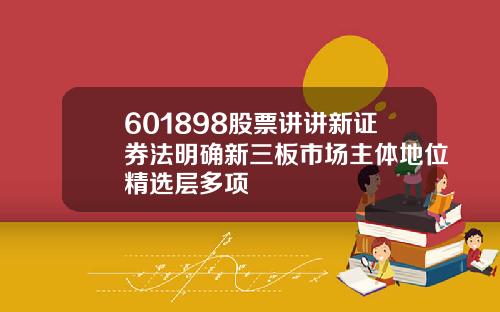 601898股票讲讲新证券法明确新三板市场主体地位精选层多项