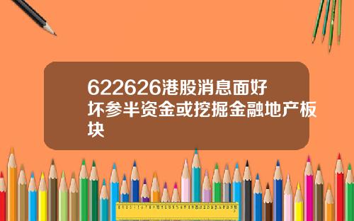 622626港股消息面好坏参半资金或挖掘金融地产板块