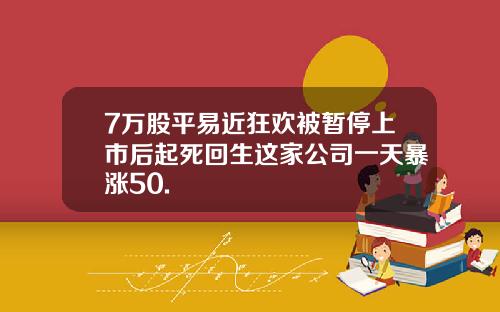 7万股平易近狂欢被暂停上市后起死回生这家公司一天暴涨50.