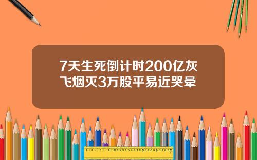 7天生死倒计时200亿灰飞烟灭3万股平易近哭晕