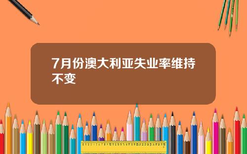 7月份澳大利亚失业率维持不变