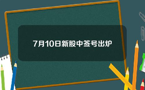 7月10日新股中签号出炉