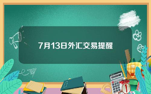 7月13日外汇交易提醒