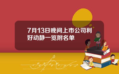 7月13日晚间上市公司利好动静一览附名单