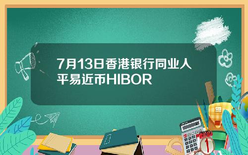 7月13日香港银行同业人平易近币HIBOR