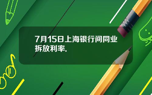 7月15日上海银行间同业拆放利率.