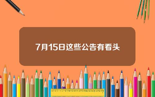 7月15日这些公告有看头