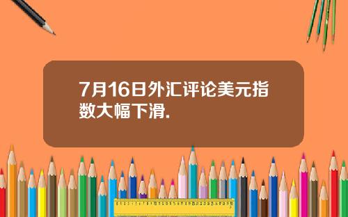 7月16日外汇评论美元指数大幅下滑.