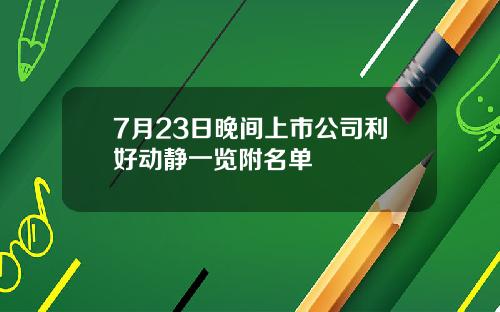 7月23日晚间上市公司利好动静一览附名单