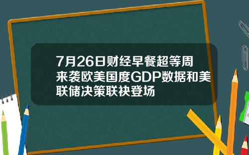 7月26日财经早餐超等周来袭欧美国度GDP数据和美联储决策联袂登场