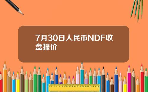 7月30日人民币NDF收盘报价