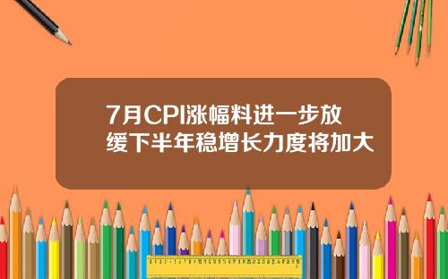 7月CPI涨幅料进一步放缓下半年稳增长力度将加大