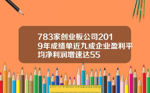 783家创业板公司2019年成绩单近九成企业盈利平均净利润增速达55