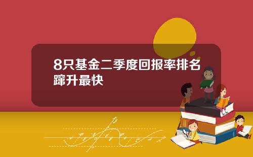 8只基金二季度回报率排名蹿升最快