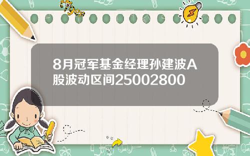 8月冠军基金经理孙建波A股波动区间25002800