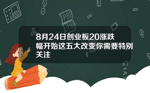 8月24日创业板20涨跌幅开始这五大改变你需要特别关注