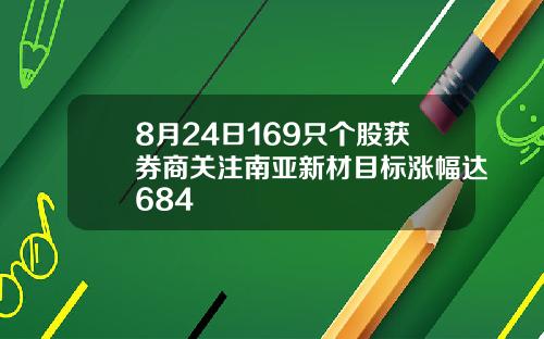 8月24日169只个股获券商关注南亚新材目标涨幅达684