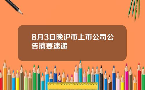 8月3日晚沪市上市公司公告摘要速递