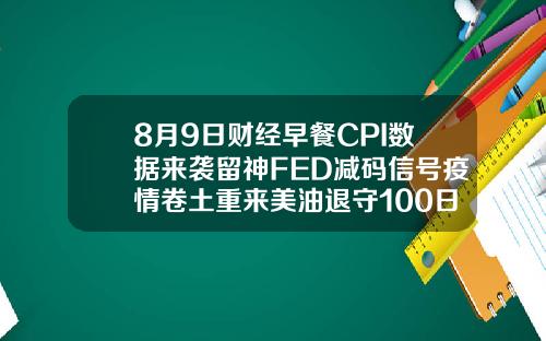 8月9日财经早餐CPI数据来袭留神FED减码信号疫情卷土重来美油退守100日均线