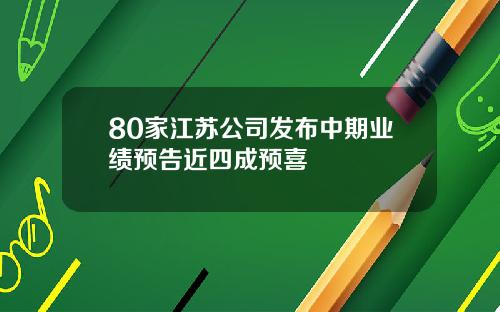 80家江苏公司发布中期业绩预告近四成预喜